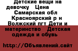 Детские вещи на девочку › Цена ­ 2 500 - Самарская обл., Красноярский р-н, Волжский пгт Дети и материнство » Детская одежда и обувь   